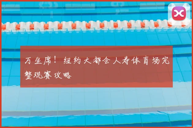 万坐席！纽约大都会人寿体育场完整观赛攻略