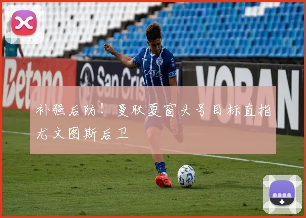 补强后防！曼联夏窗头号目标直指尤文图斯后卫