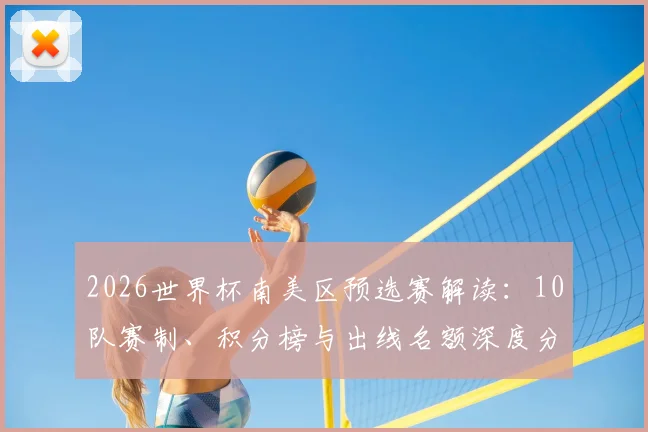 2026世界杯南美区预选赛解读:10队赛制、积分榜与出线名额深度分析