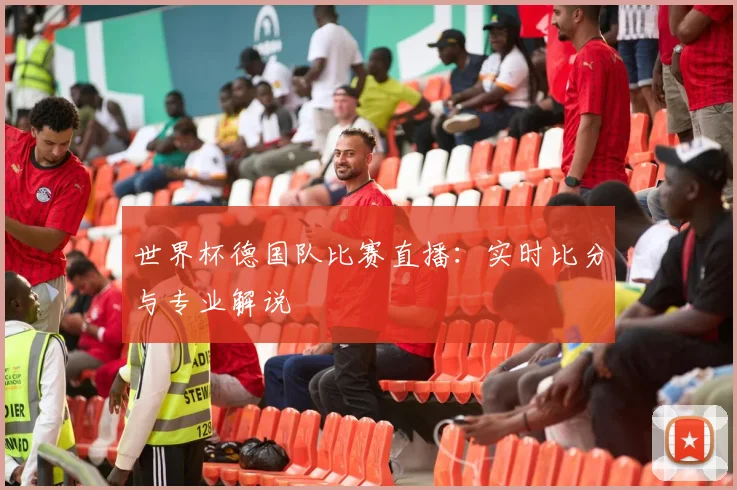 世界杯德国队比赛直播：实时比分与专业解说