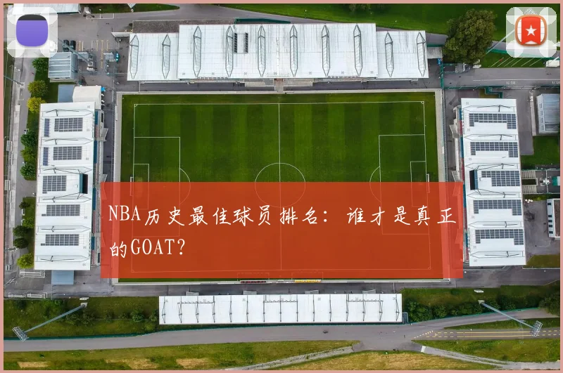 NBA历史最佳球员排名：谁才是真正的GOAT？