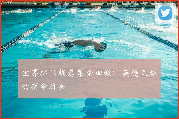 世界杯门线悬案全回顾：英德足球的宿命对决