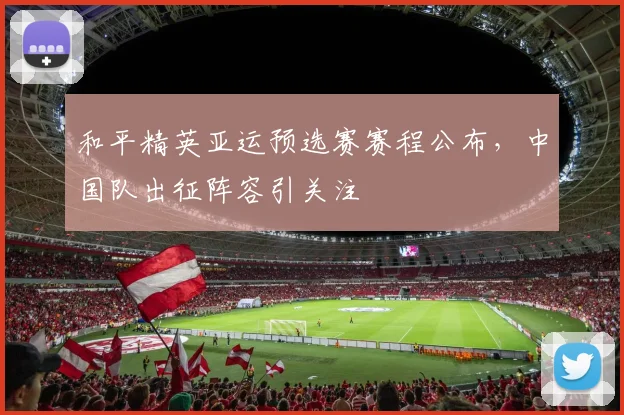 和平精英亚运预选赛赛程公布，中国队出征阵容引关注